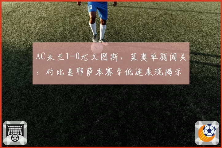 AC米兰1-0尤文图斯，莱奥单骑闯关，对比基耶萨本赛季低迷表现揭示边锋差异