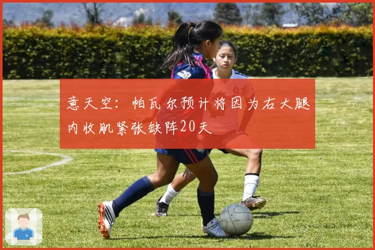 意天空：帕瓦尔预计将因为右大腿内收肌紧张缺阵20天