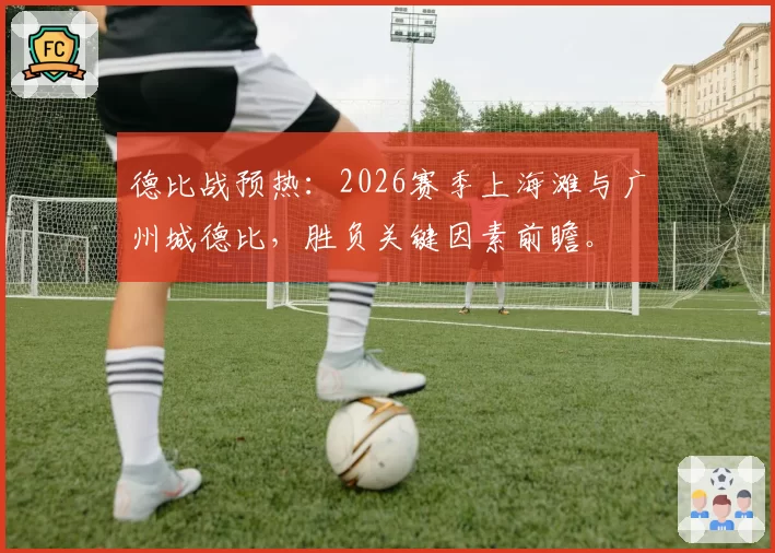 德比战预热：2026赛季上海滩与广州城德比，胜负关键因素前瞻。