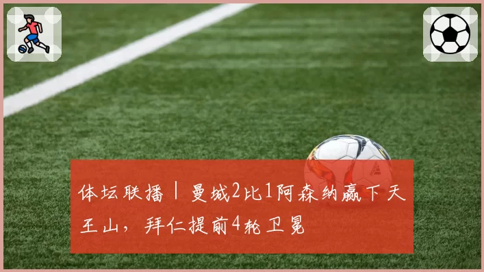 体坛联播｜曼城2比1阿森纳赢下天王山，拜仁提前4轮卫冕