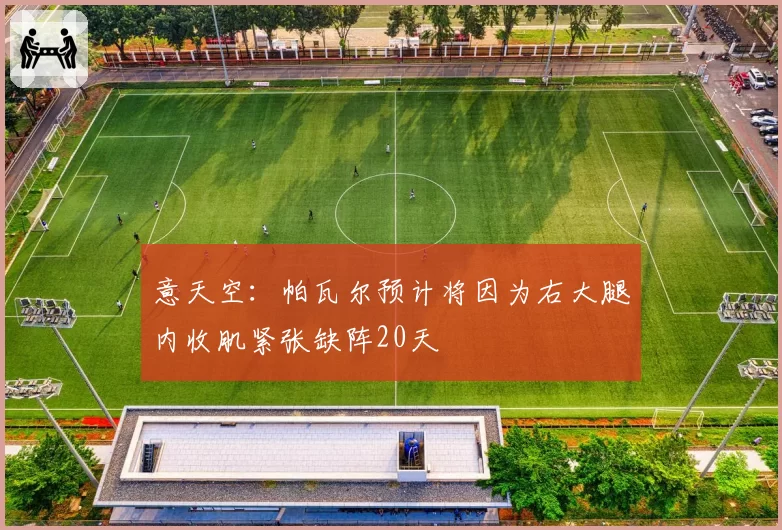 意天空:帕瓦尔预计将因为右大腿内收肌紧张缺阵20天