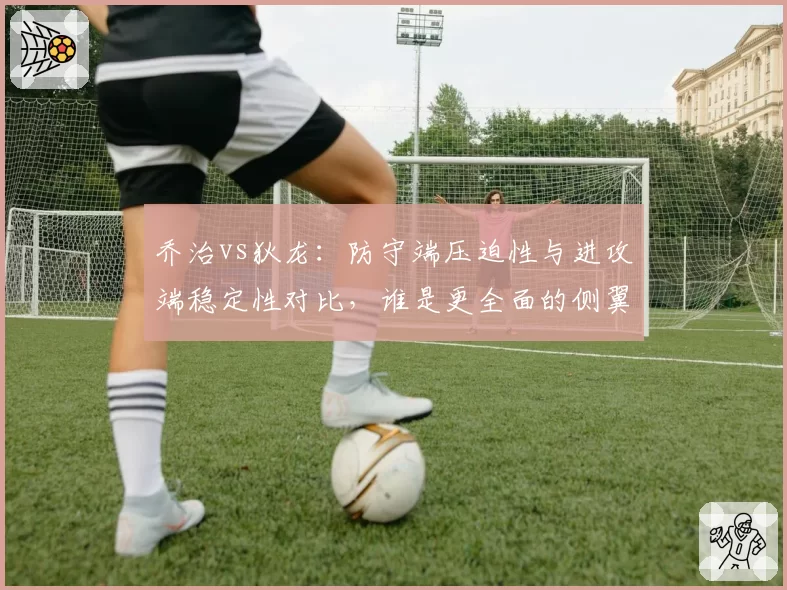 乔治vs狄龙：防守端压迫性与进攻端稳定性对比，谁是更全面的侧翼？