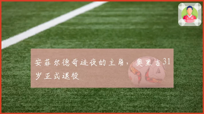 安菲尔德奇迹夜的主角，奥里吉31岁正式退役