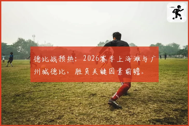 德比战预热：2026赛季上海滩与广州城德比，胜负关键因素前瞻。