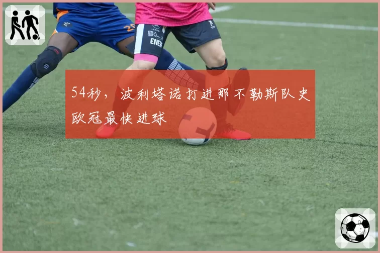54秒,波利塔诺打进那不勒斯队史欧冠最快进球